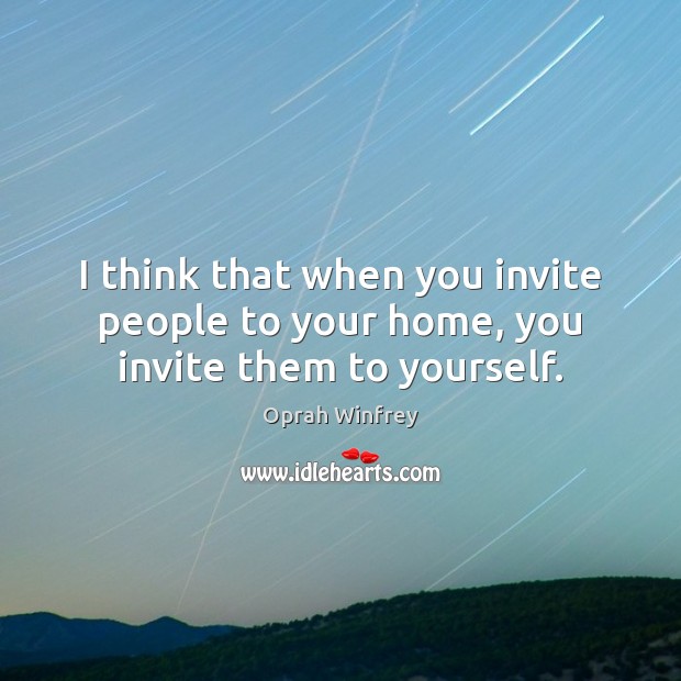 I think that when you invite people to your home, you invite them to yourself. Image
