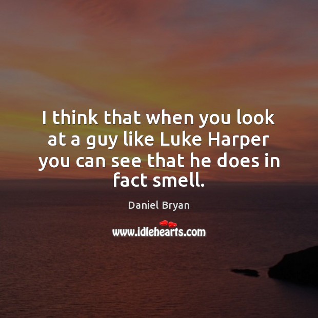 I think that when you look at a guy like Luke Harper Daniel Bryan Picture Quote