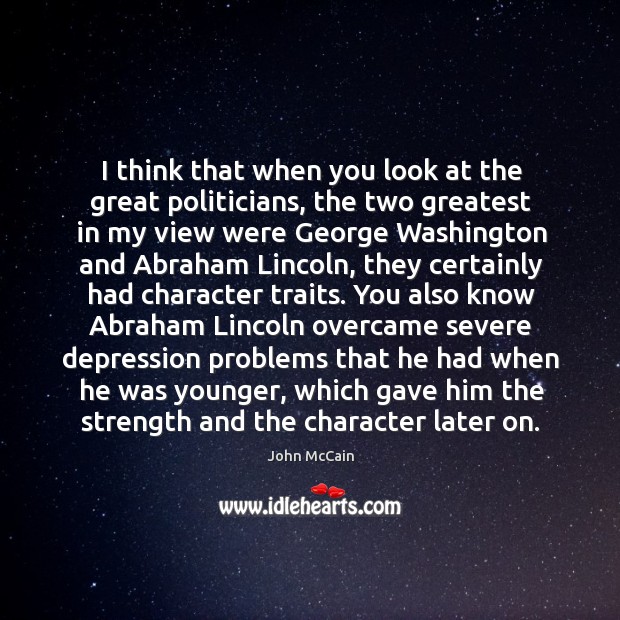 I think that when you look at the great politicians, the two John McCain Picture Quote