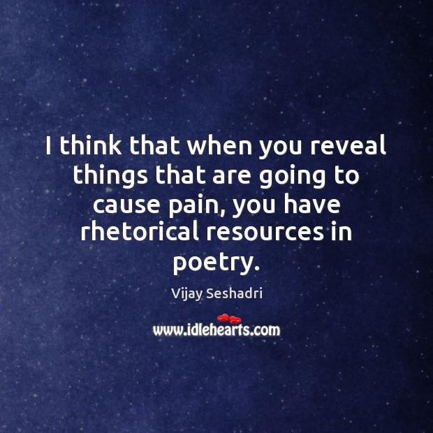 I think that when you reveal things that are going to cause Vijay Seshadri Picture Quote