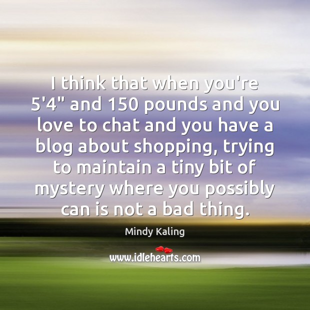 I think that when you’re 5’4″ and 150 pounds and you love to Mindy Kaling Picture Quote