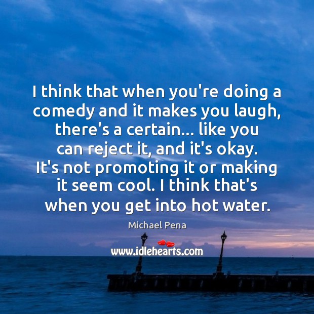 I think that when you’re doing a comedy and it makes you Michael Pena Picture Quote