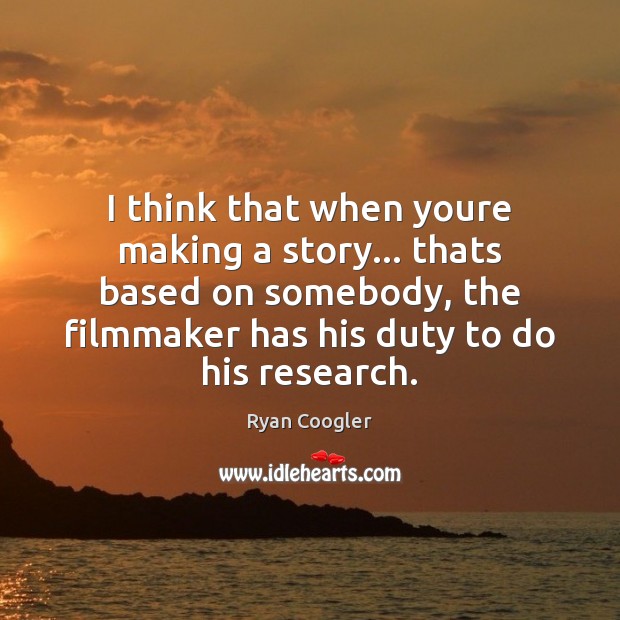 I think that when youre making a story… thats based on somebody, Ryan Coogler Picture Quote