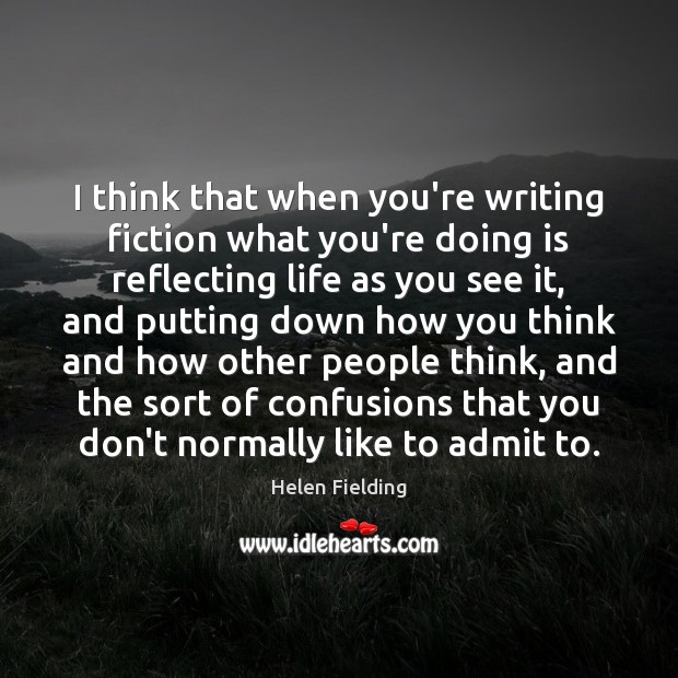 I think that when you’re writing fiction what you’re doing is reflecting Helen Fielding Picture Quote