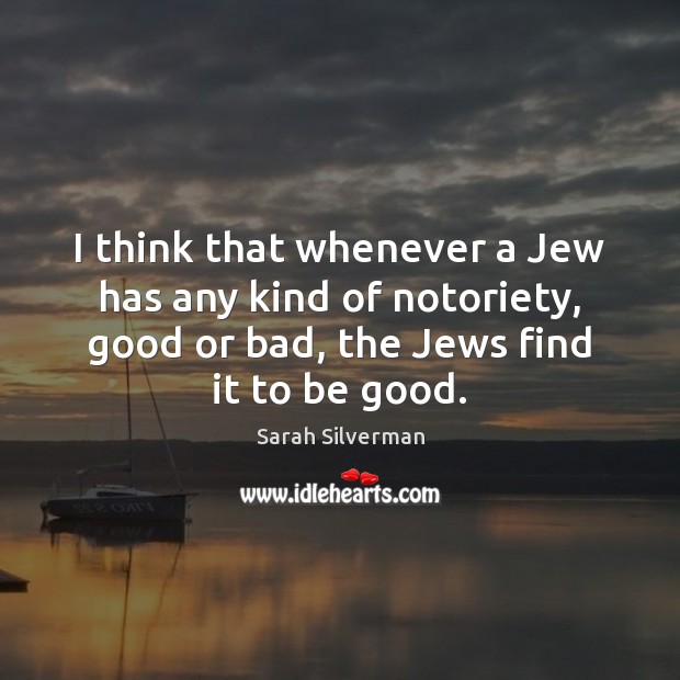 I think that whenever a Jew has any kind of notoriety, good Sarah Silverman Picture Quote