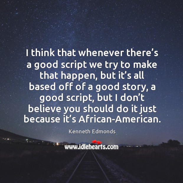 I think that whenever there’s a good script we try to make that happen, but it’s all based Kenneth Edmonds Picture Quote