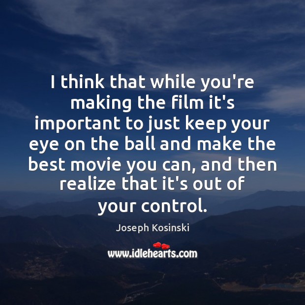 I think that while you’re making the film it’s important to just Joseph Kosinski Picture Quote