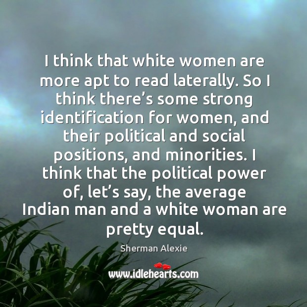 I think that white women are more apt to read laterally. So I think there’s some strong Image