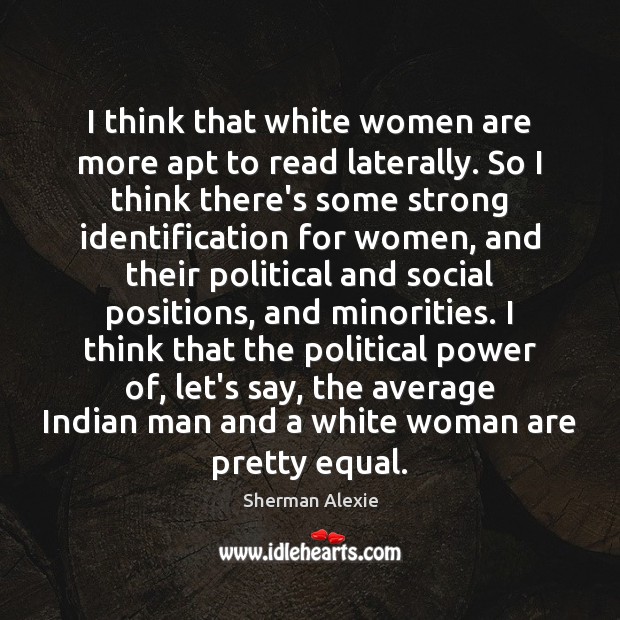 I think that white women are more apt to read laterally. So Sherman Alexie Picture Quote