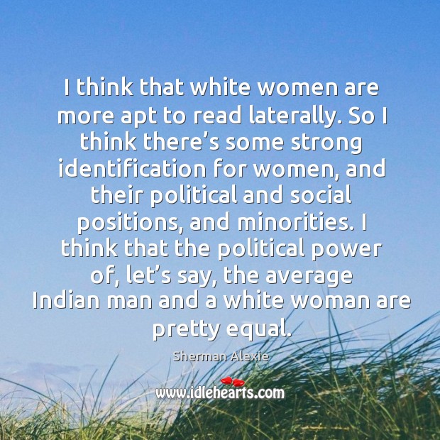I think that white women are more apt to read laterally. Sherman Alexie Picture Quote