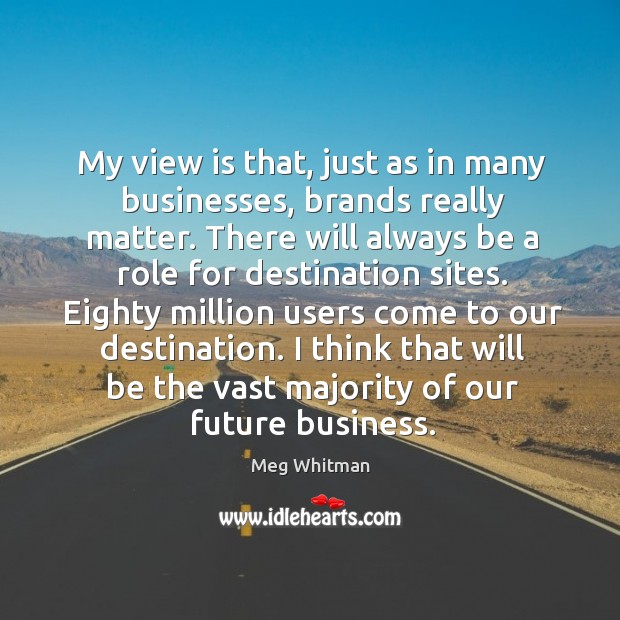 I think that will be the vast majority of our future business. Meg Whitman Picture Quote