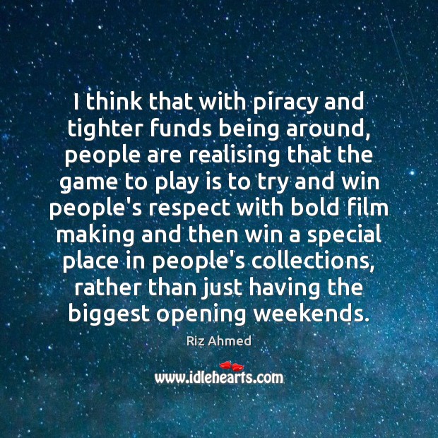 I think that with piracy and tighter funds being around, people are Riz Ahmed Picture Quote