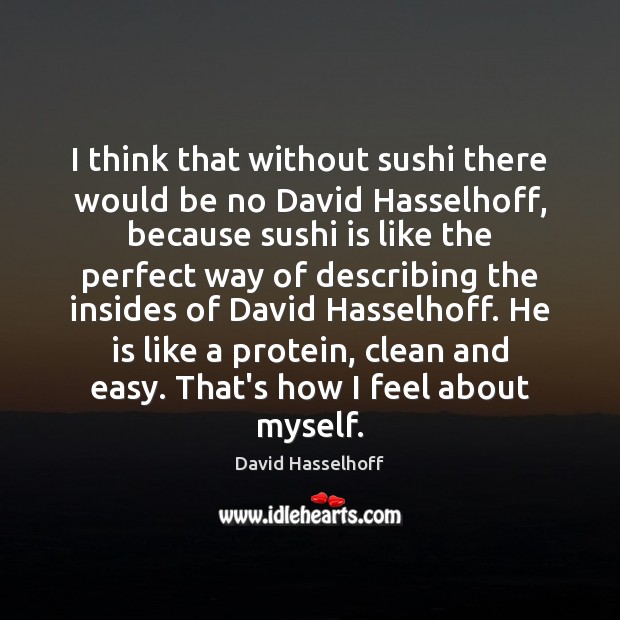 I think that without sushi there would be no David Hasselhoff, because David Hasselhoff Picture Quote