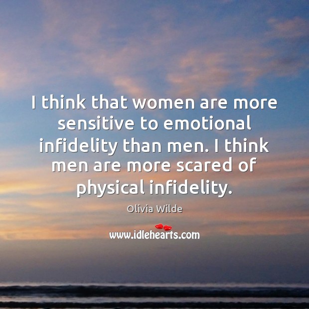 I think that women are more sensitive to emotional infidelity than men. Olivia Wilde Picture Quote