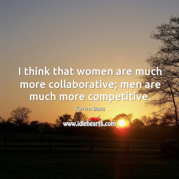 I think that women are much more collaborative; men are much more competitive. Karen Bass Picture Quote