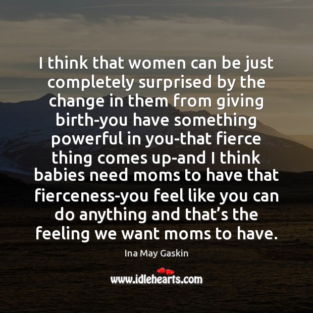 I think that women can be just completely surprised by the change Ina May Gaskin Picture Quote
