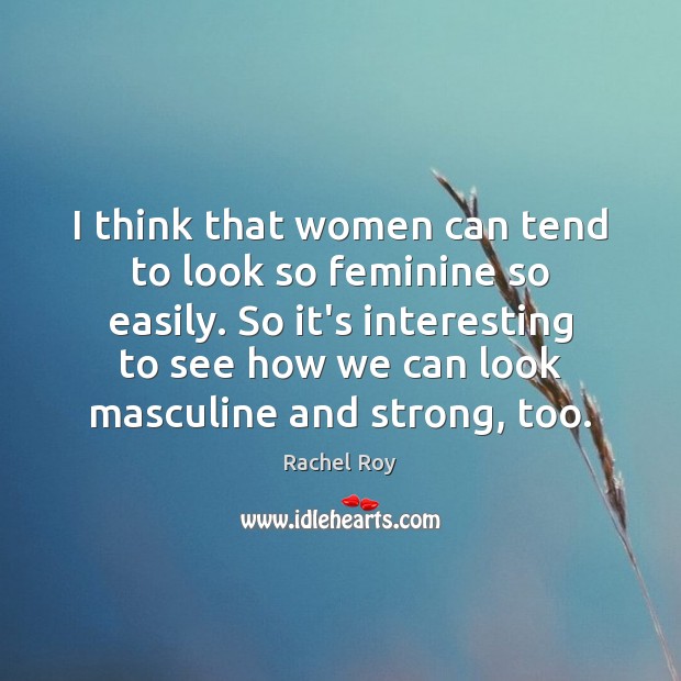 I think that women can tend to look so feminine so easily. Rachel Roy Picture Quote