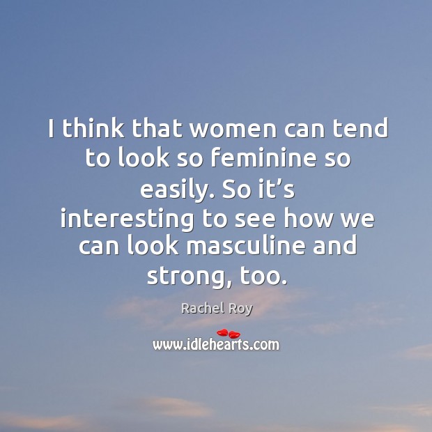 I think that women can tend to look so feminine so easily. So it’s interesting to see how we can look masculine and strong, too. Rachel Roy Picture Quote