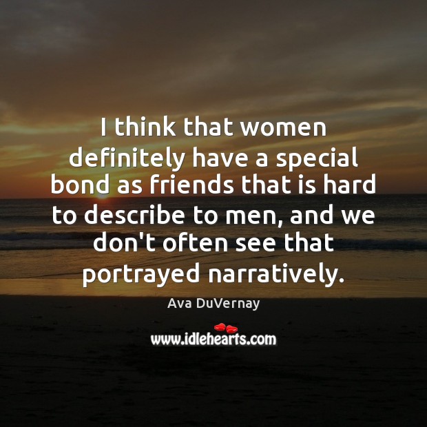 I think that women definitely have a special bond as friends that Ava DuVernay Picture Quote
