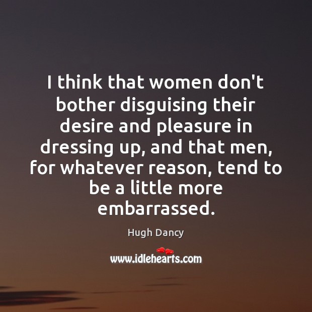 I think that women don’t bother disguising their desire and pleasure in Hugh Dancy Picture Quote