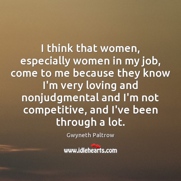 I think that women, especially women in my job, come to me Gwyneth Paltrow Picture Quote