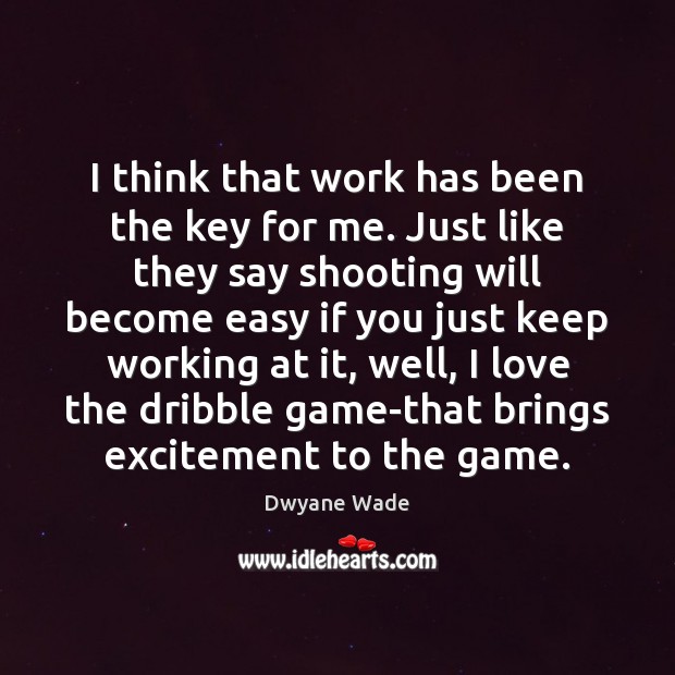 I think that work has been the key for me. Just like Dwyane Wade Picture Quote