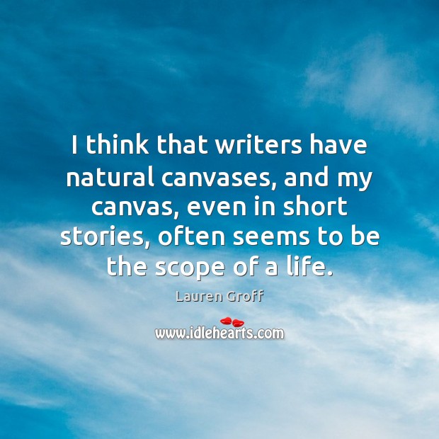 I think that writers have natural canvases, and my canvas, even in Lauren Groff Picture Quote