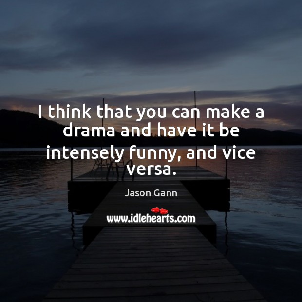 I think that you can make a drama and have it be intensely funny, and vice versa. Jason Gann Picture Quote