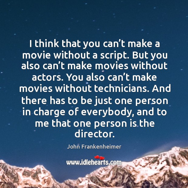 I think that you can’t make a movie without a script. But you also can’t make movies without actors. John Frankenheimer Picture Quote