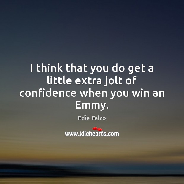 I think that you do get a little extra jolt of confidence when you win an Emmy. Edie Falco Picture Quote