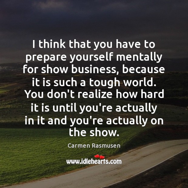 I think that you have to prepare yourself mentally for show business, Realize Quotes Image