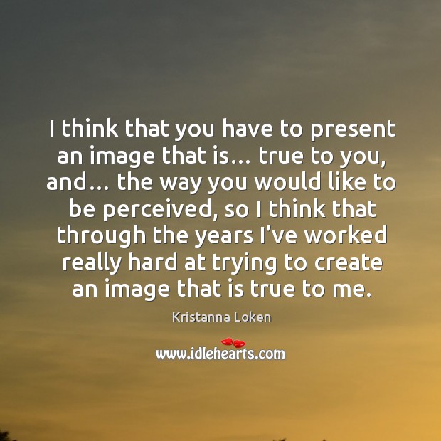 I think that you have to present an image that is… true to you, and… Image