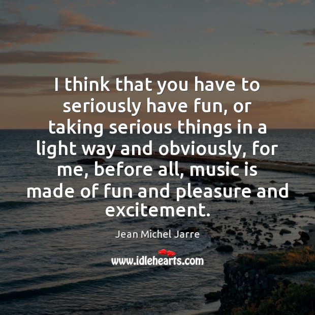 I think that you have to seriously have fun, or taking serious Jean Michel Jarre Picture Quote