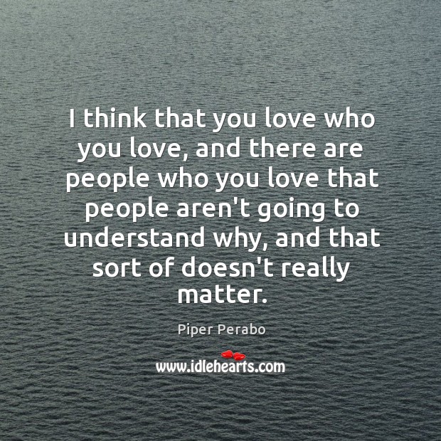 I think that you love who you love, and there are people Piper Perabo Picture Quote