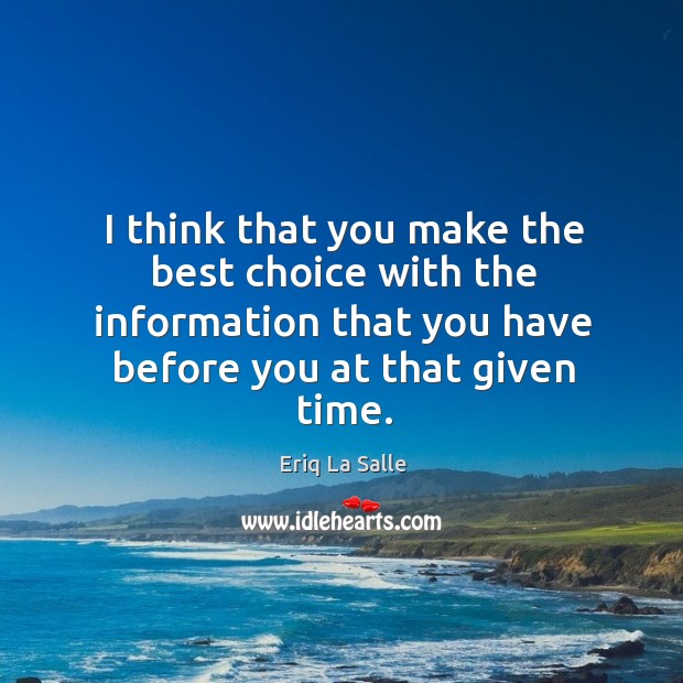 I think that you make the best choice with the information that you have before you at that given time. Eriq La Salle Picture Quote