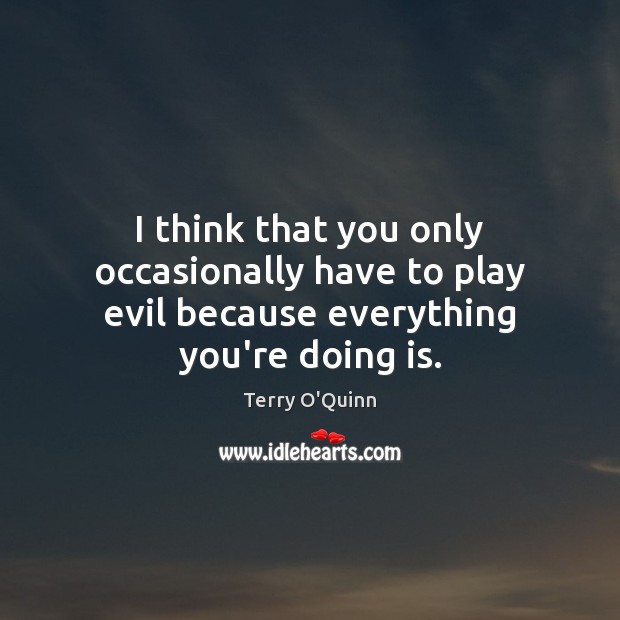 I think that you only occasionally have to play evil because everything you’re doing is. Image