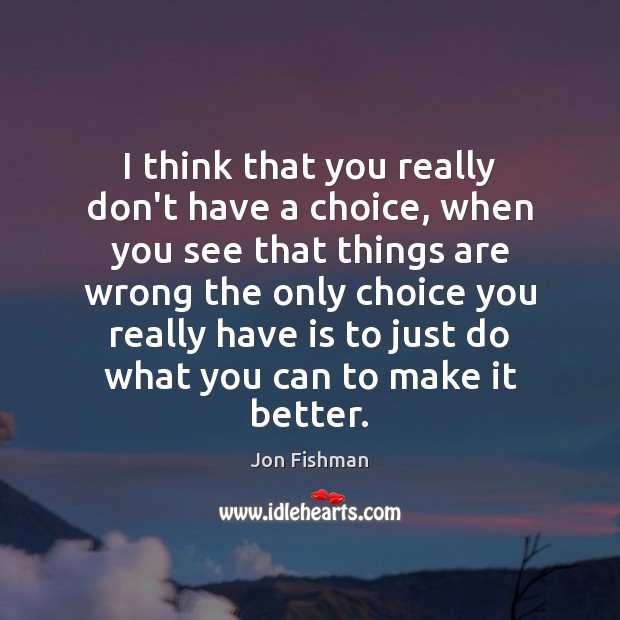I think that you really don’t have a choice, when you see Jon Fishman Picture Quote