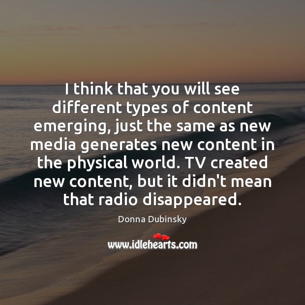 I think that you will see different types of content emerging, just Donna Dubinsky Picture Quote