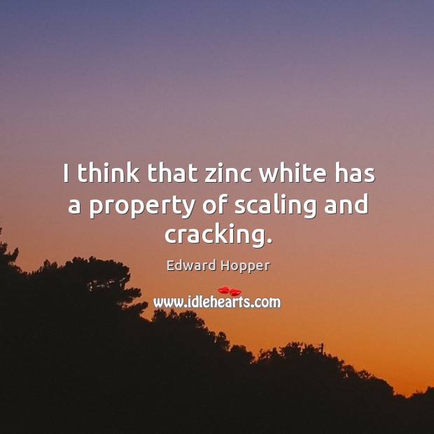 I think that zinc white has a property of scaling and cracking. Edward Hopper Picture Quote