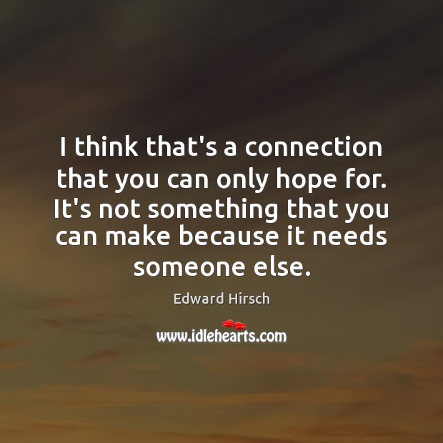 I think that’s a connection that you can only hope for. It’s Edward Hirsch Picture Quote