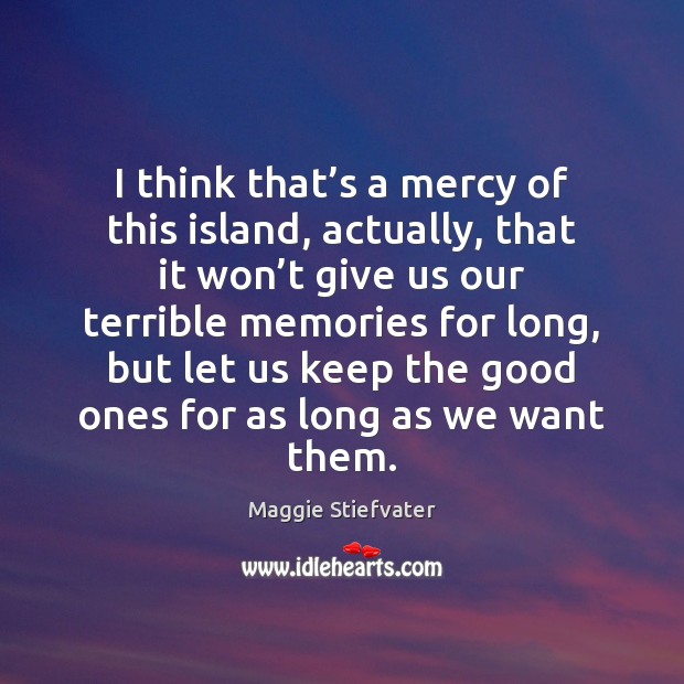 I think that’s a mercy of this island, actually, that it Maggie Stiefvater Picture Quote