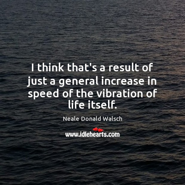 I think that’s a result of just a general increase in speed Neale Donald Walsch Picture Quote