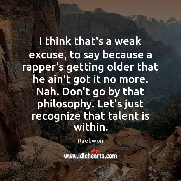 I think that’s a weak excuse, to say because a rapper’s getting Raekwon Picture Quote