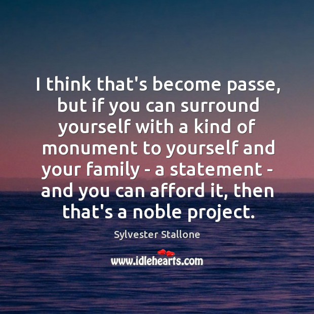 I think that’s become passe, but if you can surround yourself with Sylvester Stallone Picture Quote