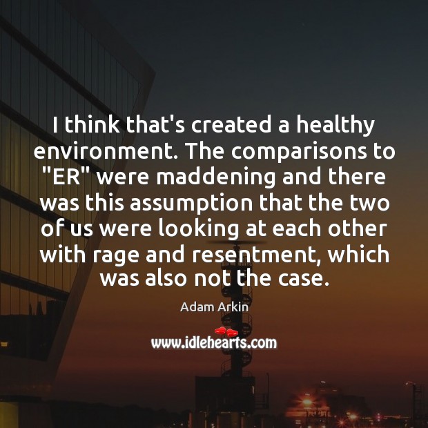 I think that’s created a healthy environment. The comparisons to “ER” were Image