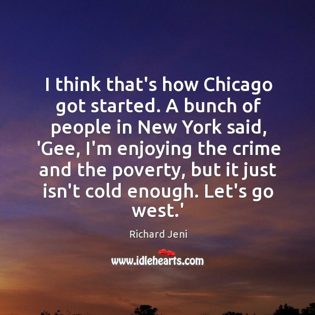 I think that’s how Chicago got started. A bunch of people in Richard Jeni Picture Quote