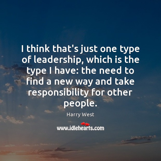 I think that’s just one type of leadership, which is the type Harry West Picture Quote