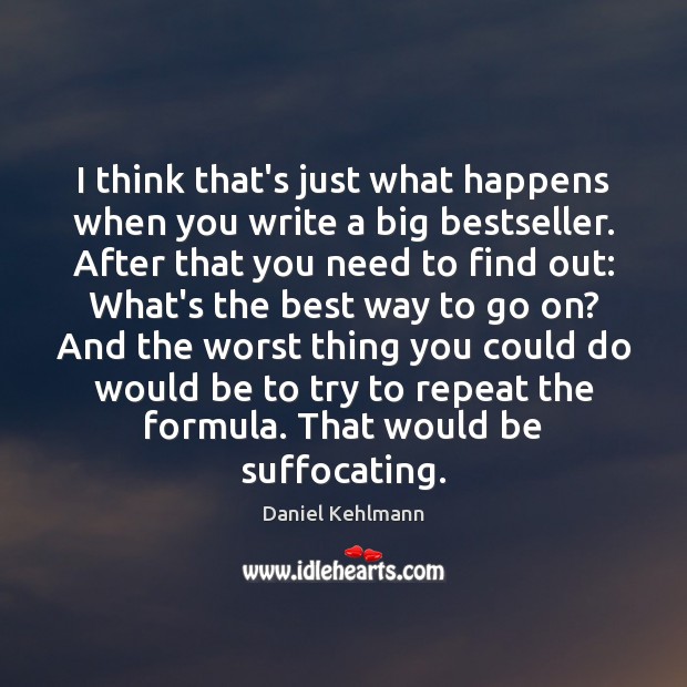 I think that’s just what happens when you write a big bestseller. Daniel Kehlmann Picture Quote