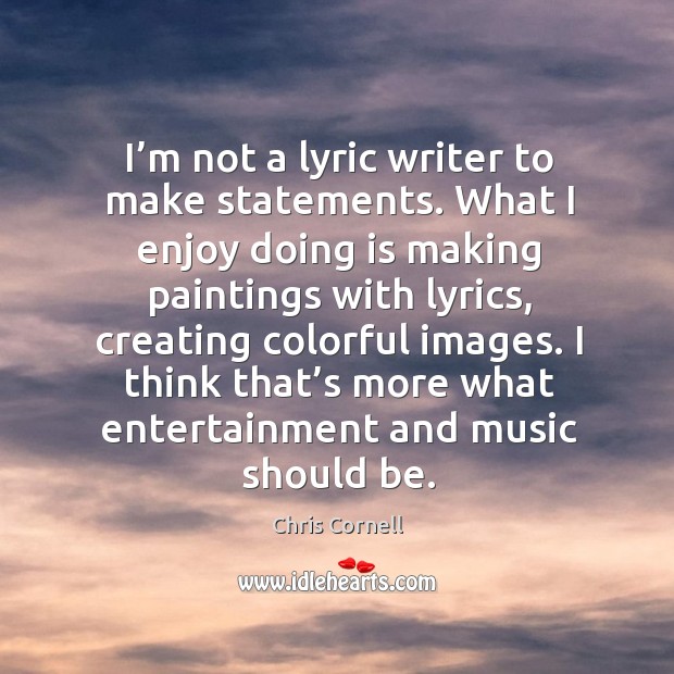 I think that’s more what entertainment and music should be. Chris Cornell Picture Quote