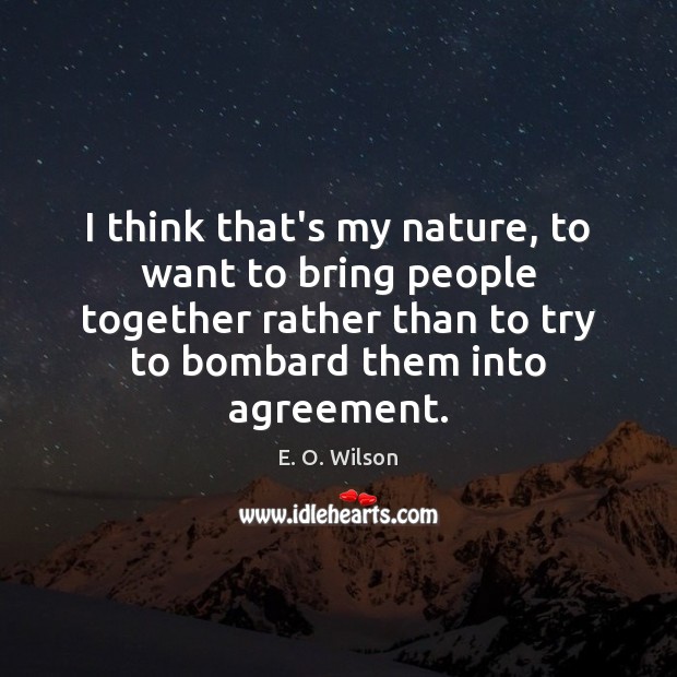 I think that’s my nature, to want to bring people together rather E. O. Wilson Picture Quote